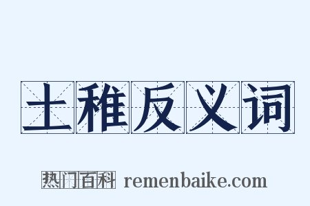 土稚反义词是什么意思的图片